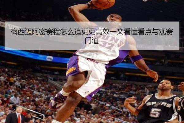 梅西迈阿密赛程怎么追更更高效一文看懂看点与观赛门道